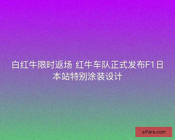白红牛限时返场 红牛车队正式发布F1日本站特别涂装设计