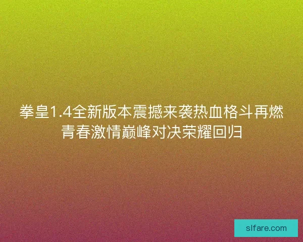 拳皇1.4全新版本震撼来袭热血格斗再燃青春激情巅峰对决荣耀回归