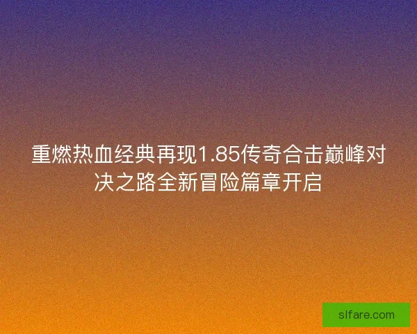 重燃热血经典再现1.85传奇合击巅峰对决之路全新冒险篇章开启