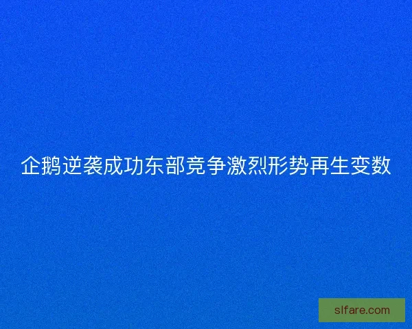 企鹅逆袭成功东部竞争激烈形势再生变数