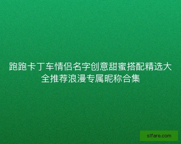 跑跑卡丁车情侣名字创意甜蜜搭配精选大全推荐浪漫专属昵称合集