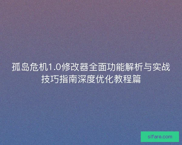 孤岛危机1.0修改器全面功能解析与实战技巧指南深度优化教程篇